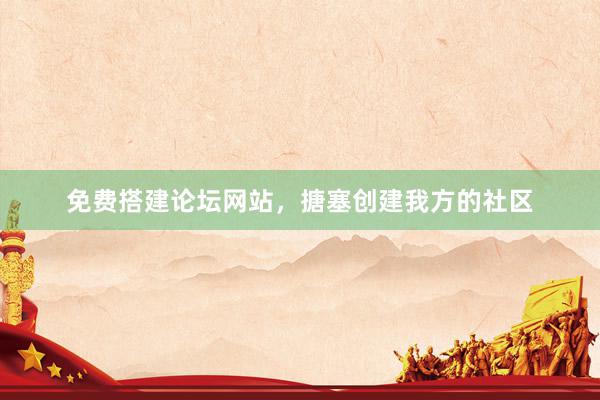 免费搭建论坛网站，搪塞创建我方的社区