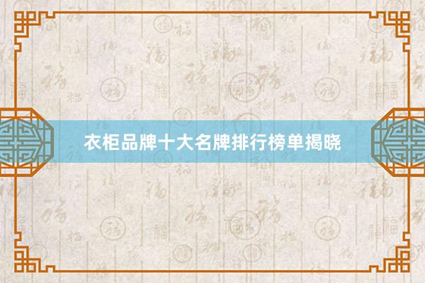 衣柜品牌十大名牌排行榜单揭晓