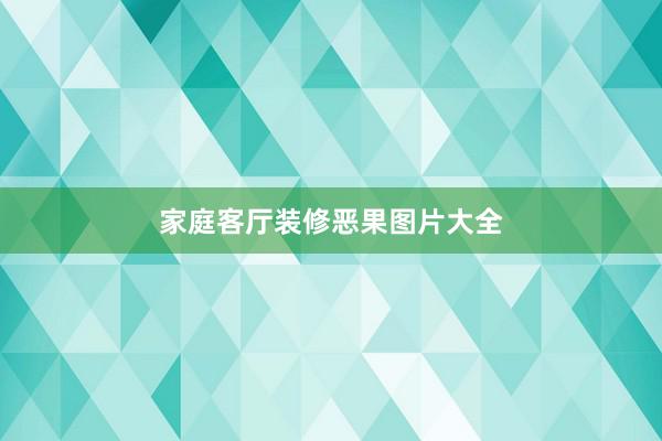 家庭客厅装修恶果图片大全