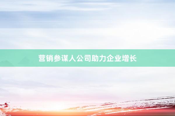营销参谋人公司助力企业增长
