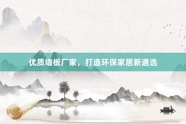 优质墙板厂家，打造环保家居新遴选