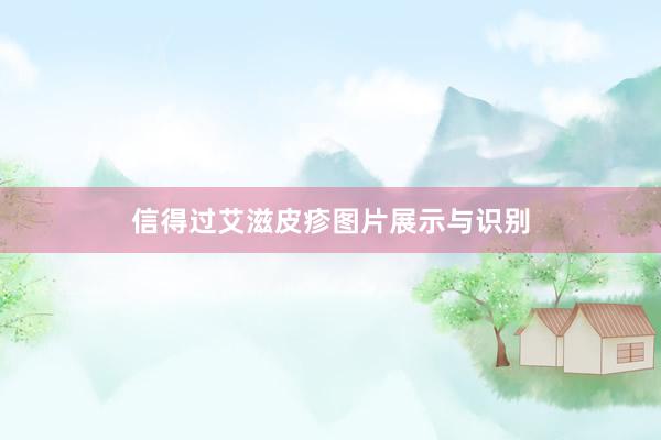 信得过艾滋皮疹图片展示与识别