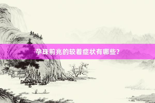 孕珠前兆的较着症状有哪些？
