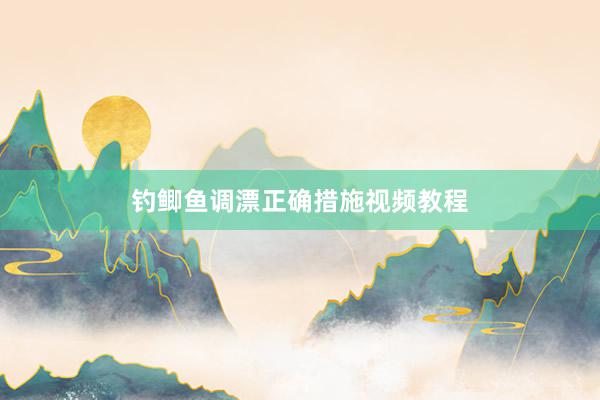 钓鲫鱼调漂正确措施视频教程